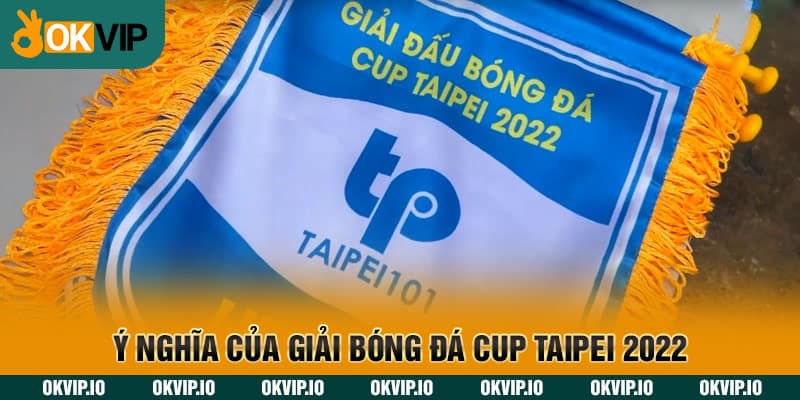 Ý nghĩa của giải bóng đá Cup Taipei 2022