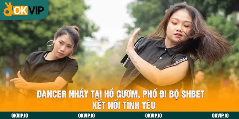 Dancer Nhảy Tại Hồ Gươm, Phố Đi Bộ SHBET Kết Nối tình yêu