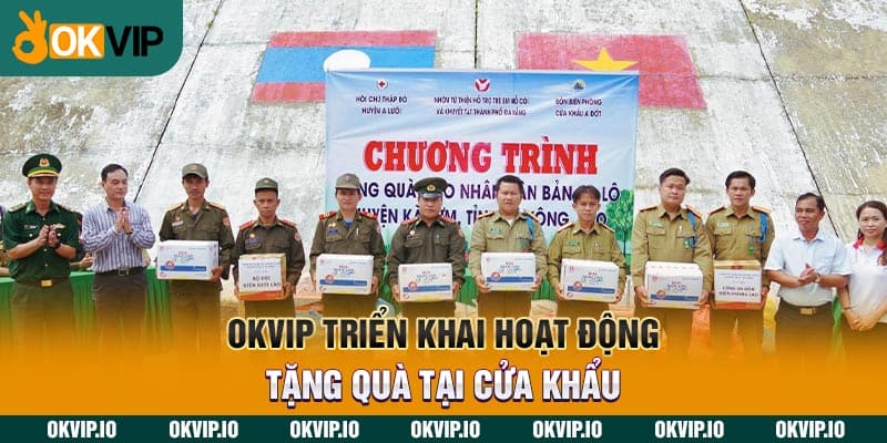 OKVIP triển khai hoạt động tặng quà tại cửa khẩu