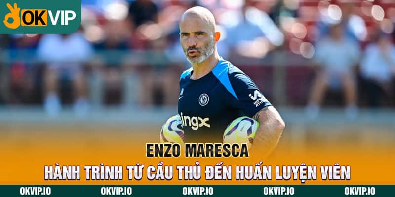 Enzo Maresca - hành trình từ cầu thủ đến huấn luyện viên