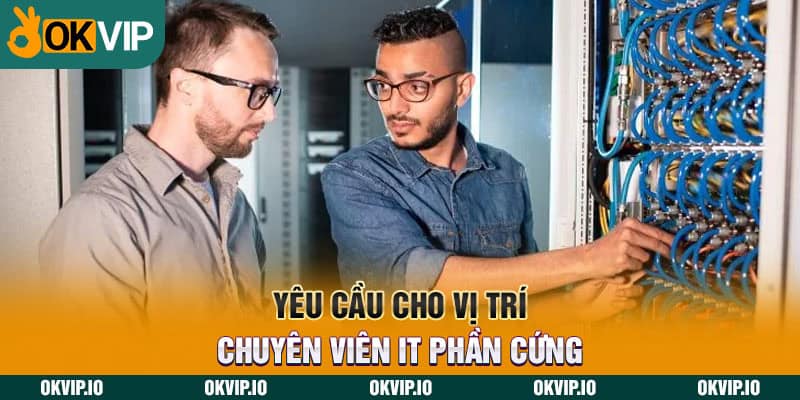 Yêu cầu cho vị trí chuyên viên it phần cứng