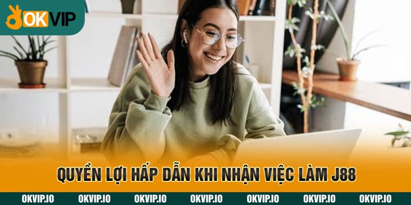 Quyền lợi hấp dẫn khi nhận việc làm J88