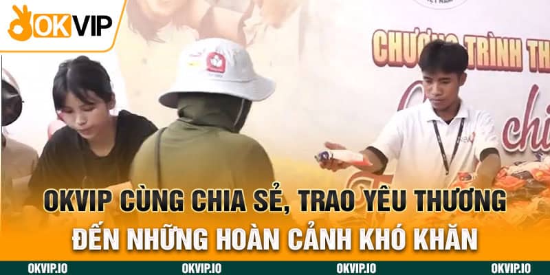 OKVIP cùng chia sẻ, trao yêu thương đến những hoàn cảnh khó khăn