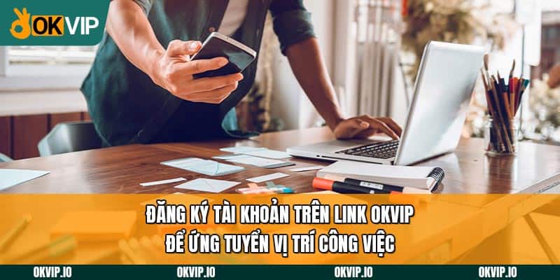 Đăng ký tài khoản trên link OKVIP để ứng tuyển vị trí công việc