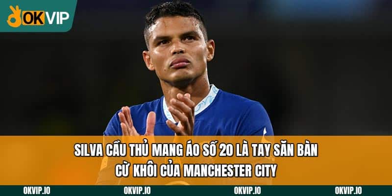 Silva cầu thủ mang áo số 20 là tay săn bàn cừ khôi của Manchester City