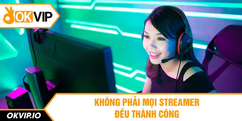 Không phải mọi streamer đều thành công