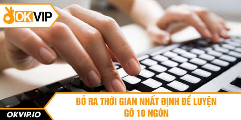 Bỏ ra thời gian nhất định để luyện gõ 10 ngón