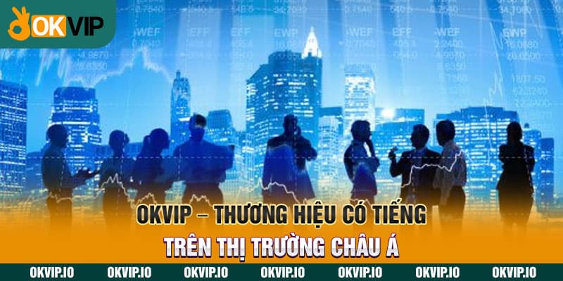 OKVIP - Thương hiệu có tiếng trên thị trường châu Á