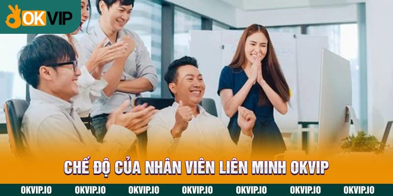 Chế độ của nhân viên Liên Minh OKVIP