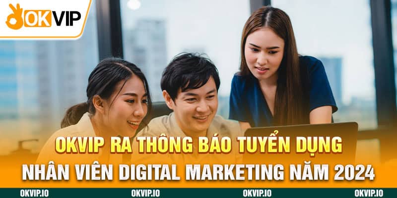 OKVIP ra thông báo tuyển dụng nhân viên Digital Marketing năm 2024