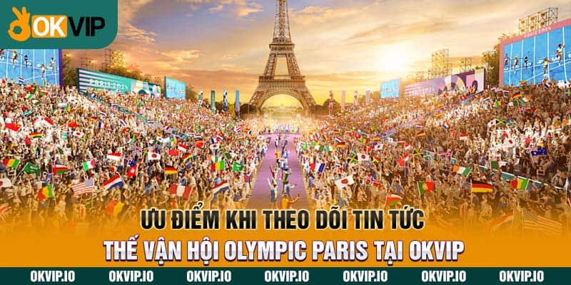 Ưu điểm khi theo dõi tin tức Thế vận hội Olympic Paris tại OKVIP