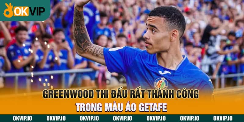 Greenwood thi đấu rất thành công trong màu áo Getafe