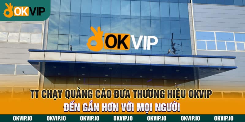 TT chạy quảng cáo đưa thương hiệu OKVIP đến gần hơn với mọi người