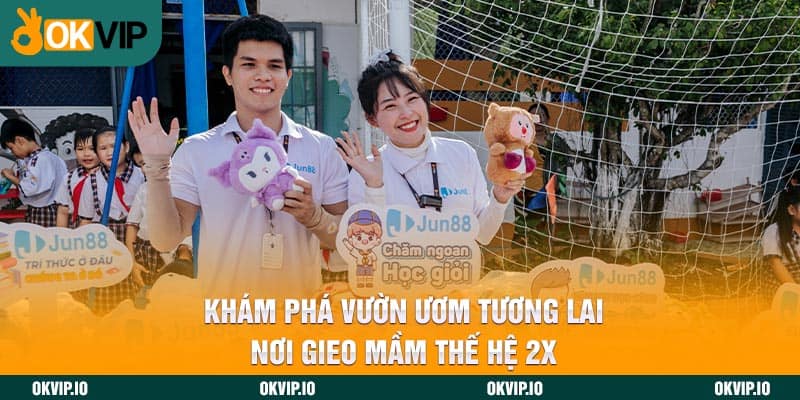 Khám phá Vườn Ươm Tương Lai - Nơi Gieo Mầm Thế Hệ 2X