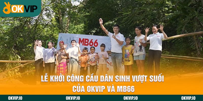 Lễ Khởi Công Cầu Dân Sinh Vượt Suối Của OKVIP Và MB66