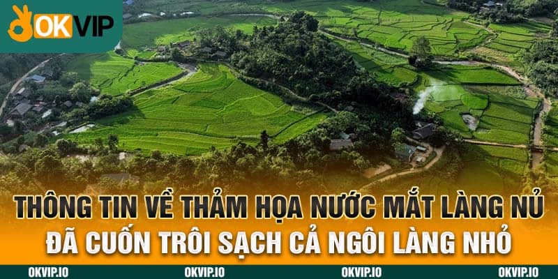 Thông tin về thảm họa nước mắt làng Nủ đã cuốn trôi sạch cả ngôi làng nhỏ