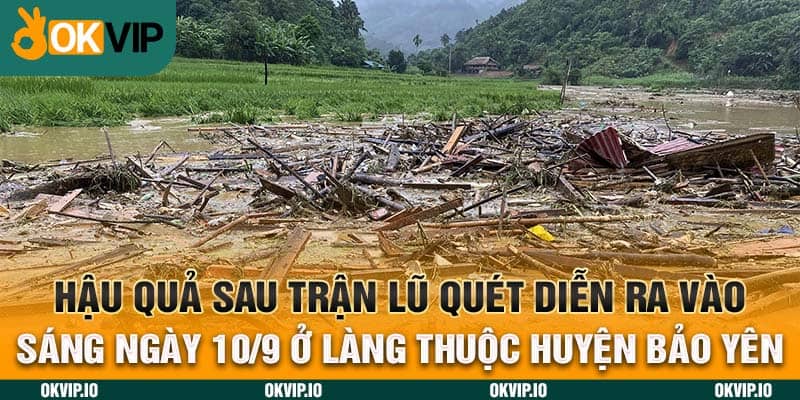 Hậu quả sau trận lũ quét diễn ra vào sáng ngày 10/9 ở làng thuộc huyện Bảo Yên