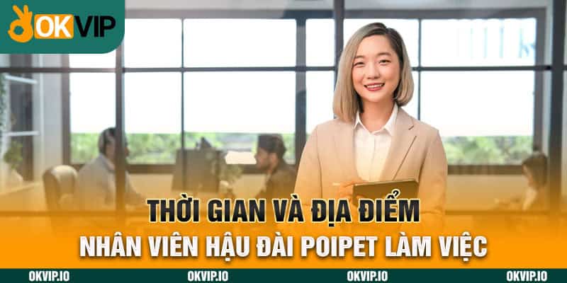 Thời gian và địa điểm nhân viên hậu đài POIPET làm việc