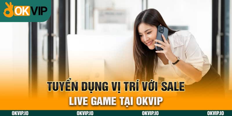 Tuyển dụng vị trí với Sale - Live Game tại OKVIP